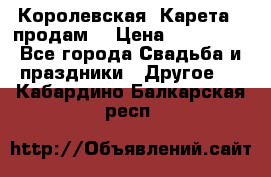 Королевская  Карета   продам! › Цена ­ 300 000 - Все города Свадьба и праздники » Другое   . Кабардино-Балкарская респ.